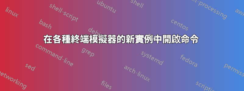 在各種終端模擬器的新實例中開啟命令