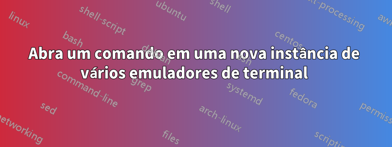 Abra um comando em uma nova instância de vários emuladores de terminal