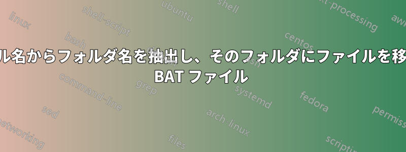 ファイル名からフォルダ名を抽出し、そのフォルダにファイルを移動する BAT ファイル