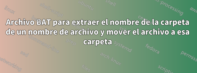 Archivo BAT para extraer el nombre de la carpeta de un nombre de archivo y mover el archivo a esa carpeta