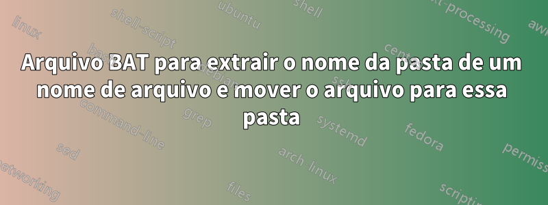 Arquivo BAT para extrair o nome da pasta de um nome de arquivo e mover o arquivo para essa pasta