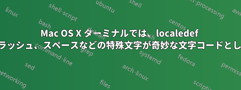 Mac OS X ターミナルでは、localedef を使用した後、スラッシュ、スペースなどの特殊文字が奇妙な文字コードとして表示されます。