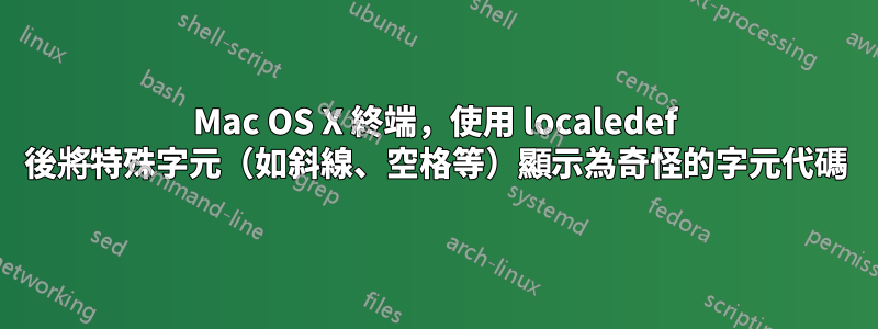 Mac OS X 終端，使用 localedef 後將特殊字元（如斜線、空格等）顯示為奇怪的字元代碼