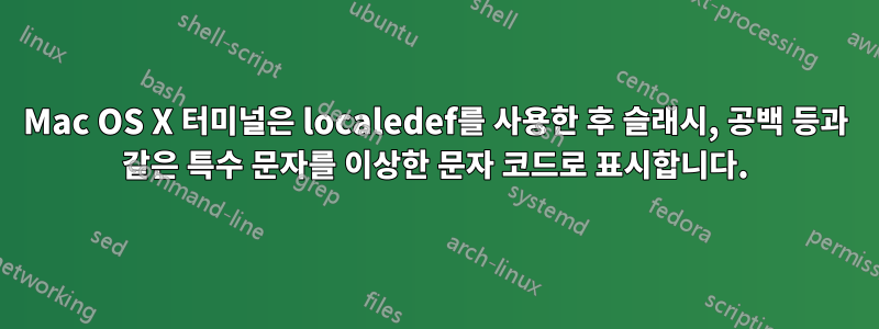 Mac OS X 터미널은 localedef를 사용한 후 슬래시, 공백 등과 같은 특수 문자를 이상한 문자 코드로 표시합니다.