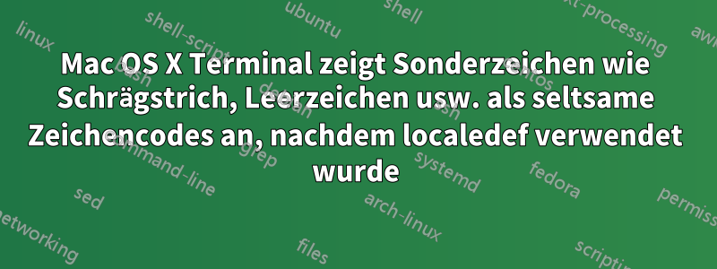 Mac OS X Terminal zeigt Sonderzeichen wie Schrägstrich, Leerzeichen usw. als seltsame Zeichencodes an, nachdem localedef verwendet wurde