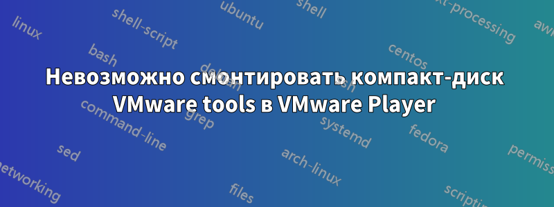 Невозможно смонтировать компакт-диск VMware tools в VMware Player