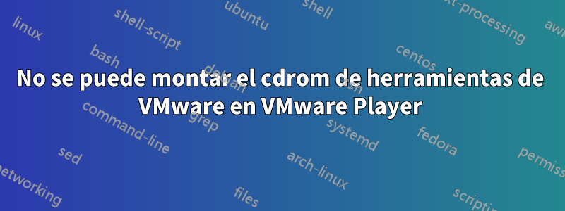 No se puede montar el cdrom de herramientas de VMware en VMware Player