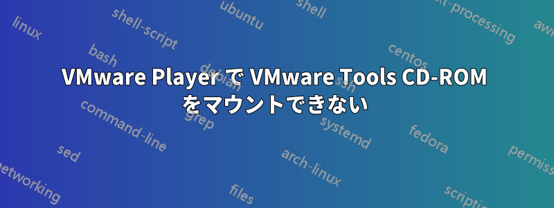 VMware Player で VMware Tools CD-ROM をマウントできない