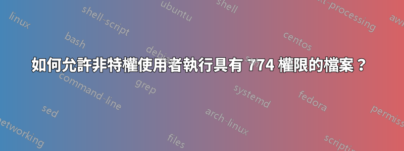 如何允許非特權使用者執行具有 774 權限的檔案？