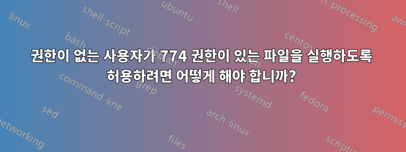 권한이 없는 사용자가 774 권한이 있는 파일을 실행하도록 허용하려면 어떻게 해야 합니까?