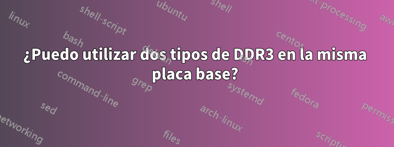 ¿Puedo utilizar dos tipos de DDR3 en la misma placa base?