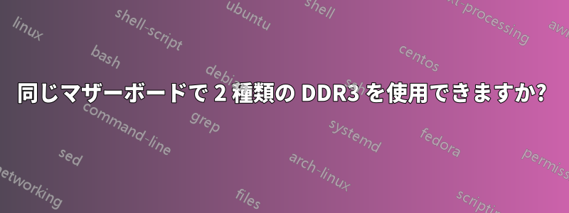 同じマザーボードで 2 種類の DDR3 を使用できますか?