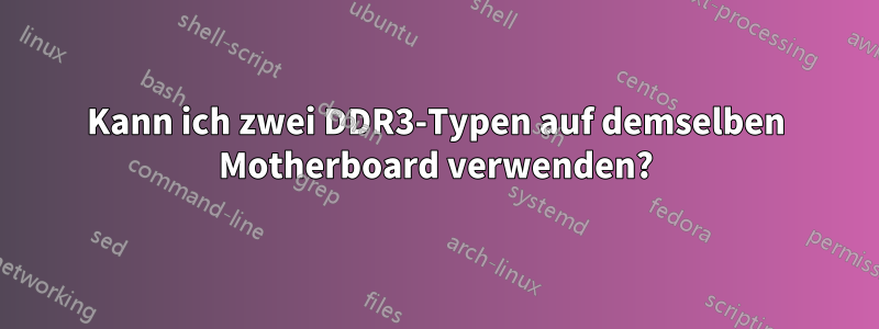 Kann ich zwei DDR3-Typen auf demselben Motherboard verwenden?