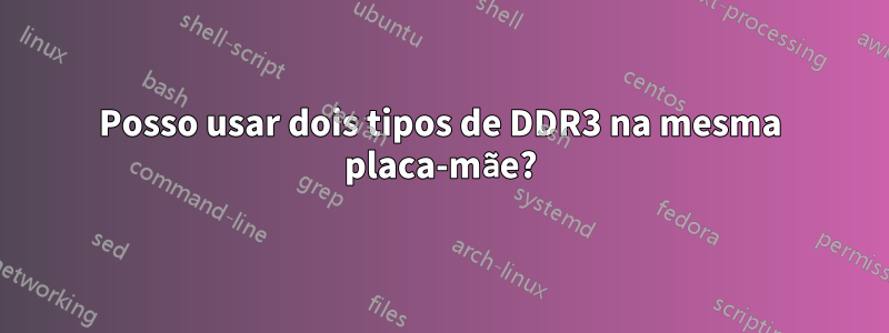 Posso usar dois tipos de DDR3 na mesma placa-mãe?