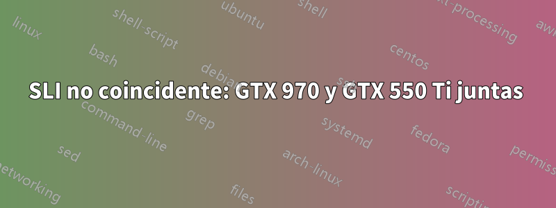 SLI no coincidente: GTX 970 y GTX 550 Ti juntas