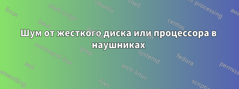 Шум от жесткого диска или процессора в наушниках