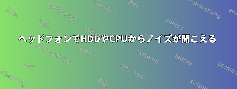 ヘッドフォンでHDDやCPUからノイズが聞こえる