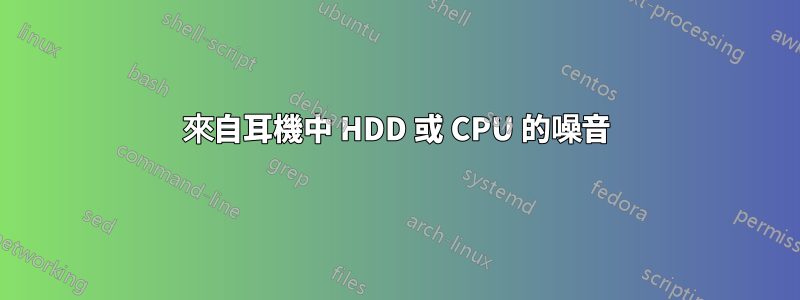 來自耳機中 HDD 或 CPU 的噪音