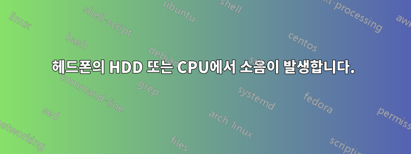 헤드폰의 HDD 또는 CPU에서 소음이 발생합니다.