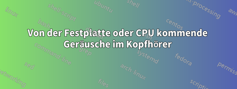 Von der Festplatte oder CPU kommende Geräusche im Kopfhörer