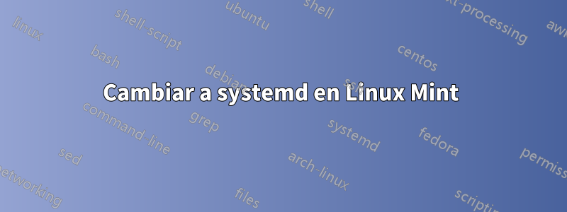 Cambiar a systemd en Linux Mint