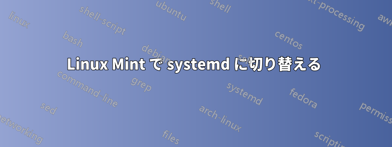 Linux Mint で systemd に切り替える