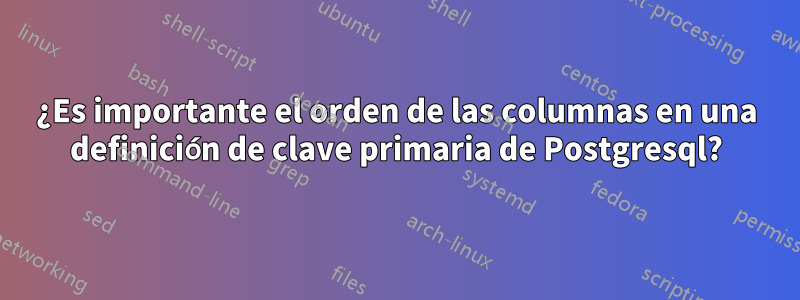 ¿Es importante el orden de las columnas en una definición de clave primaria de Postgresql?