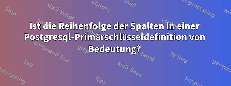 Ist die Reihenfolge der Spalten in einer Postgresql-Primärschlüsseldefinition von Bedeutung?