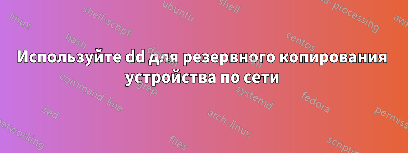 Используйте dd для резервного копирования устройства по сети