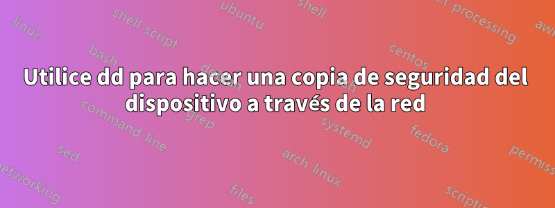 Utilice dd para hacer una copia de seguridad del dispositivo a través de la red