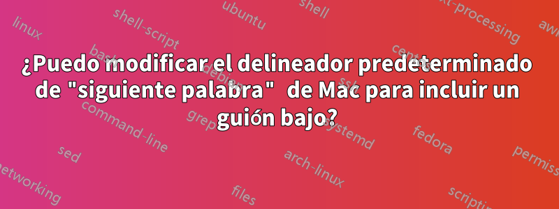 ¿Puedo modificar el delineador predeterminado de "siguiente palabra" de Mac para incluir un guión bajo?