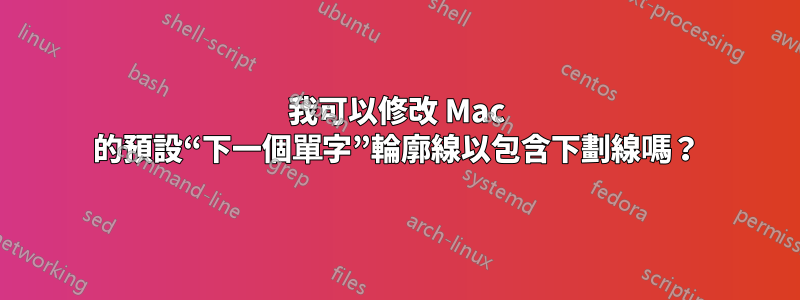 我可以修改 Mac 的預設“下一個單字”輪廓線以包含下劃線嗎？