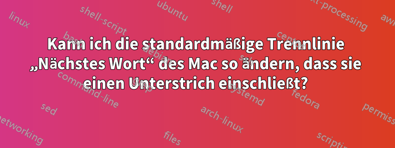 Kann ich die standardmäßige Trennlinie „Nächstes Wort“ des Mac so ändern, dass sie einen Unterstrich einschließt?