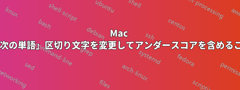 Mac のデフォルトの「次の単語」区切り文字を変更してアンダースコアを含めることはできますか?