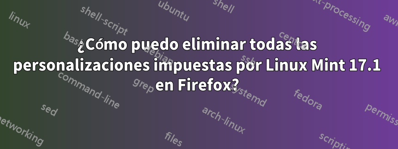 ¿Cómo puedo eliminar todas las personalizaciones impuestas por Linux Mint 17.1 en Firefox?