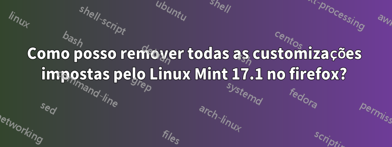 Como posso remover todas as customizações impostas pelo Linux Mint 17.1 no firefox?