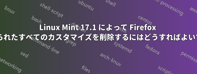 Linux Mint 17.1 によって Firefox に課せられたすべてのカスタマイズを削除するにはどうすればよいですか?