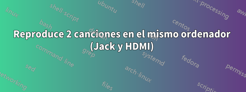 Reproduce 2 canciones en el mismo ordenador (Jack y HDMI)