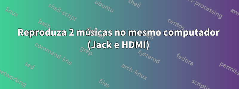 Reproduza 2 músicas no mesmo computador (Jack e HDMI)