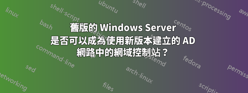 舊版的 Windows Server 是否可以成為使用新版本建立的 AD 網路中的網域控制站？