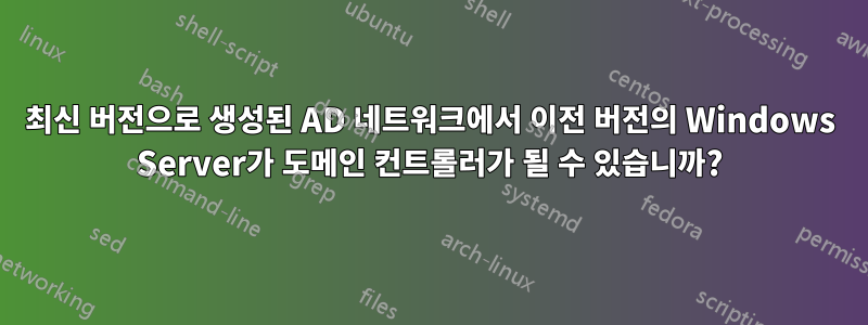 최신 버전으로 생성된 AD 네트워크에서 이전 버전의 Windows Server가 도메인 컨트롤러가 될 수 있습니까?