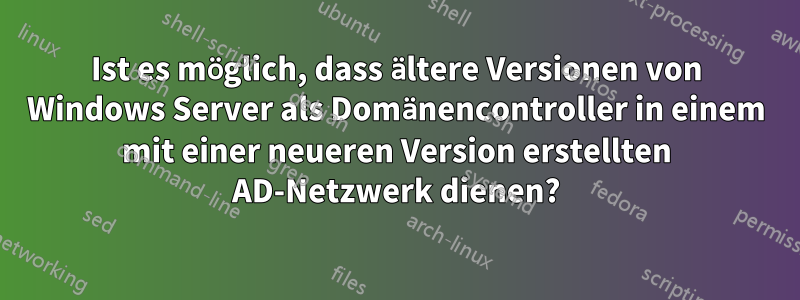 Ist es möglich, dass ältere Versionen von Windows Server als Domänencontroller in einem mit einer neueren Version erstellten AD-Netzwerk dienen?