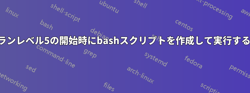 ランレベル5の開始時にbashスクリプトを作成して実行する