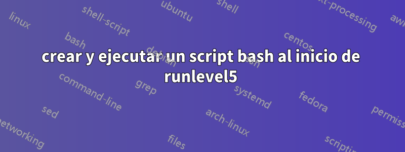 crear y ejecutar un script bash al inicio de runlevel5