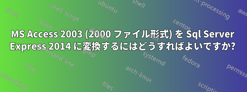 MS Access 2003 (2000 ファイル形式) を Sql Server Express 2014 に変換するにはどうすればよいですか?