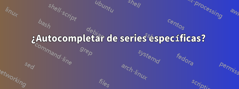 ¿Autocompletar de series específicas?