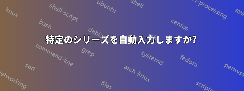 特定のシリーズを自動入力しますか?