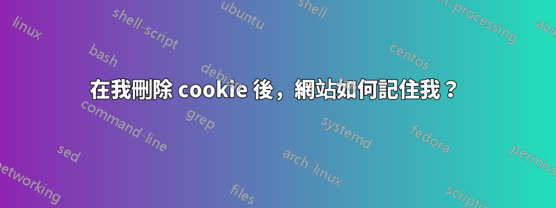 在我刪除 cookie 後，網站如何記住我？