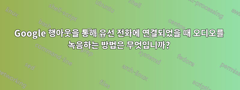 Google 행아웃을 통해 유선 전화에 연결되었을 때 오디오를 녹음하는 방법은 무엇입니까?