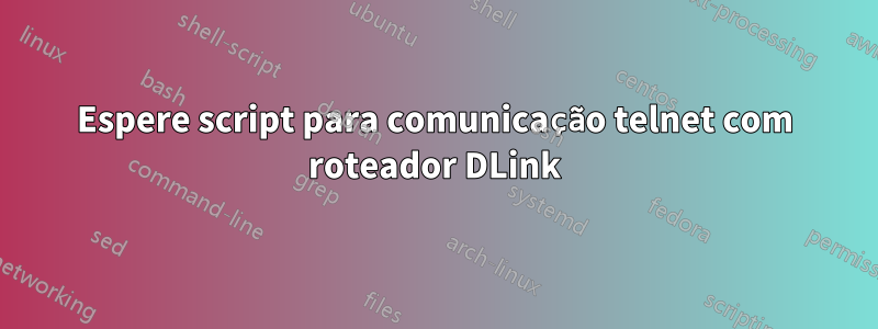 Espere script para comunicação telnet com roteador DLink